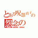 とある呪怨貞子の怨念の（色即是空　空即是色）