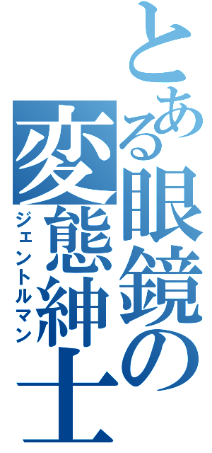 とある眼鏡の変態紳士（ジェントルマン）