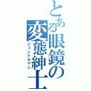 とある眼鏡の変態紳士（ジェントルマン）