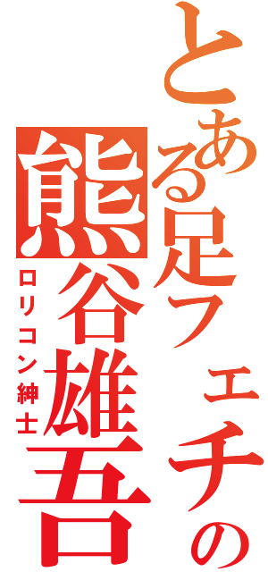 とある足フェチの熊谷雄吾（ロリコン紳士）