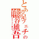 とある足フェチの熊谷雄吾（ロリコン紳士）