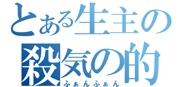 とある生主の殺気の的（ふぁんふぁん）