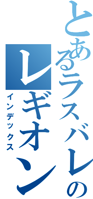 とあるラスバレのレギオン（インデックス）