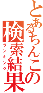 とあるちんこの検索結果（ランキング）