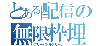 とある配信の無限枠埋（フリーバトルアリーナ）