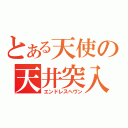 とある天使の天井突入（エンドレスへヴン）