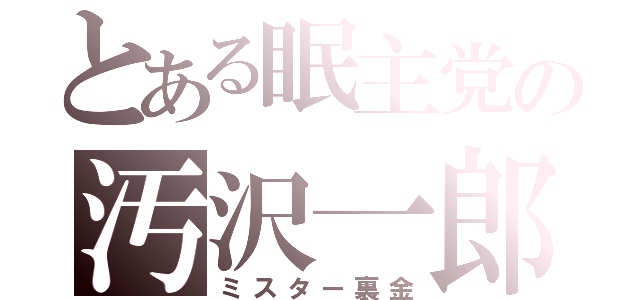 とある眠主党の汚沢一郎（ミスター裏金）