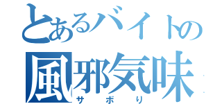 とあるバイトの風邪気味（サボり）