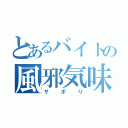 とあるバイトの風邪気味（サボり）