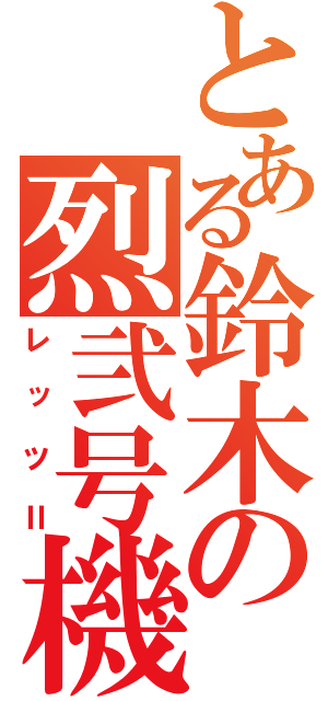 とある鈴木の烈弐号機（レッツⅡ）