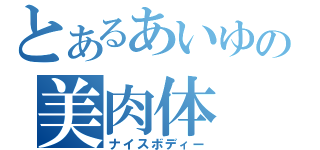 とあるあいゆの美肉体（ナイスボディー）