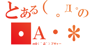 とある（。Д。）の・Ａ・＊（ｍ９（＾Д＾）プギャー）