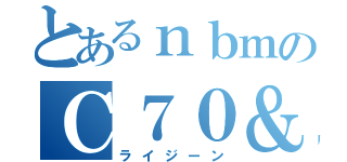 とあるｎｂｍのＣ７０＆（ライジーン）