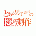 とある男子高校生の機巧制作（プラモデル）