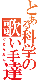 とある科学の歌い手達（ぐるたみん）