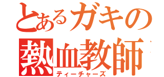 とあるガキの熱血教師（ティーチャーズ）