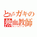 とあるガキの熱血教師（ティーチャーズ）