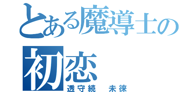 とある魔導士の初恋（透守続　未徠）