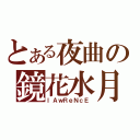 とある夜曲の鏡花水月（ｌＡｗＲｅＮｃＥ）