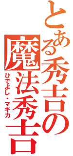 とある秀吉の魔法秀吉（ひでよし・マギカ）