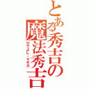 とある秀吉の魔法秀吉（ひでよし・マギカ）