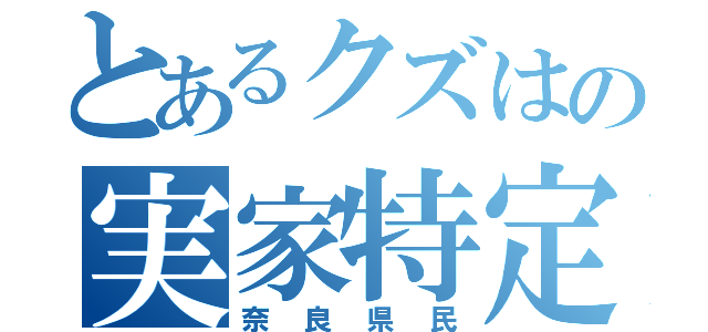 とあるクズはの実家特定（奈良県民）