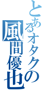 とあるオタクの風間優也（）