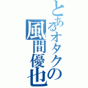 とあるオタクの風間優也（）