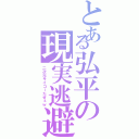 とある弘平の現実逃避（二次元サイコーだぜぇｗ）