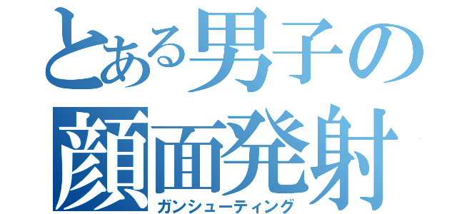 とある男子の顔面発射（ガンシューティング）