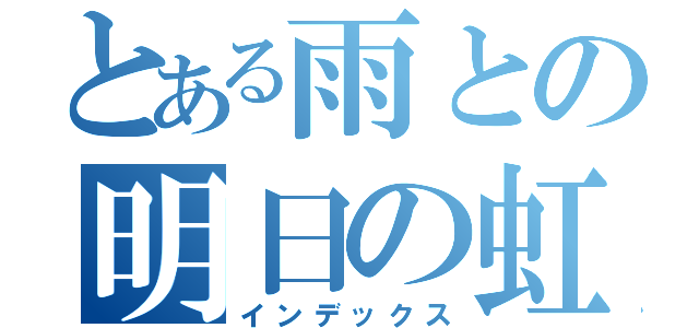 とある雨との明日の虹（インデックス）