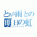 とある雨との明日の虹（インデックス）