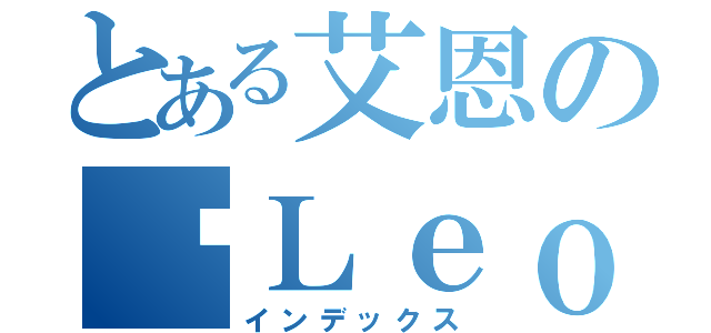 とある艾恩の♥Ｌｅｏｎ♥（インデックス）