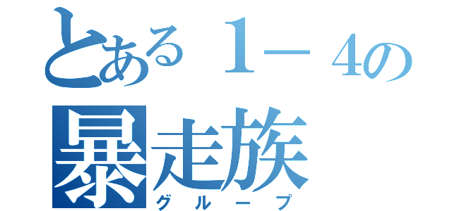 とある１－４の暴走族（グループ）