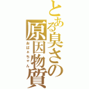 とある臭さの原因物質（おばぁちゃん）