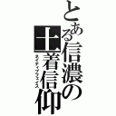 とある信濃の土着信仰（ネイティブフェイス）