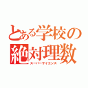 とある学校の絶対理数（スーパーサイエンス）