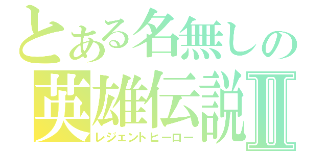 とある名無しの英雄伝説Ⅱ（レジェントヒーロー）