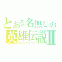 とある名無しの英雄伝説Ⅱ（レジェントヒーロー）