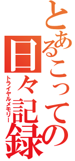 とあるこっての日々記録（トライヤルメモリー）