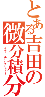 とある吉田の微分積分（んふー、楽しいでしょう？）