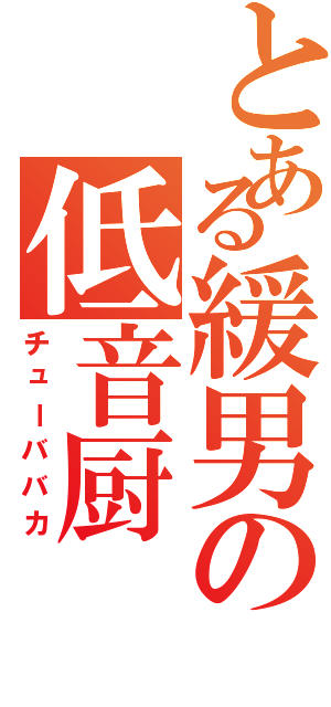 とある緩男の低音厨（チューババカ）