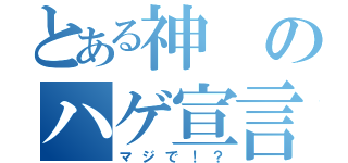 とある神のハゲ宣言（マジで！？）