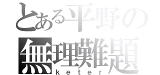 とある平野の無理難題（ｋｅｔｅｒ）