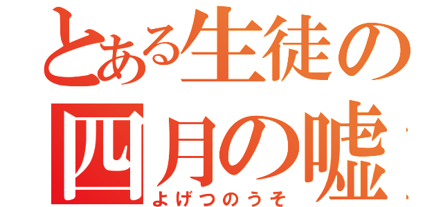 とある生徒の四月の嘘（よげつのうそ）