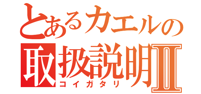 とあるカエルの取扱説明書Ⅱ（コイガタリ）