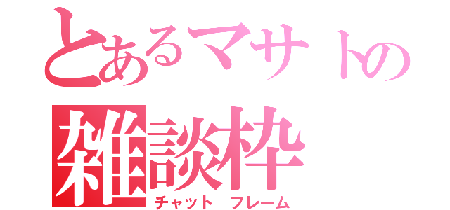 とあるマサトの雑談枠（チャット　フレーム）