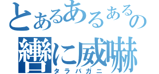 とあるあるあるの轡に威嚇（タラバガニ）