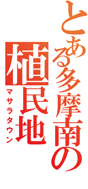 とある多摩南の植民地（マサラタウン）