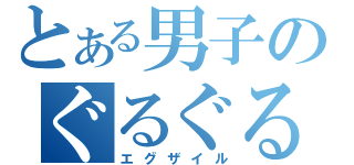 とある男子のぐるぐる（エグザイル）